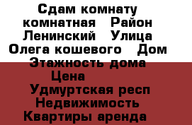 Сдам комнату 1 комнатная › Район ­ Ленинский › Улица ­ Олега кошевого › Дом ­ 4 › Этажность дома ­ 2 › Цена ­ 6 500 - Удмуртская респ. Недвижимость » Квартиры аренда   